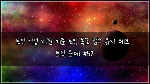 토익 기업 지원 기준 토익 목표 점수 유지 체크 : 토익 문제 #52