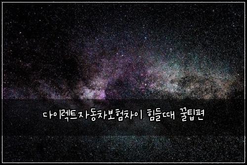 다이렉트자동차보험차이 힘들때 꿀팁편