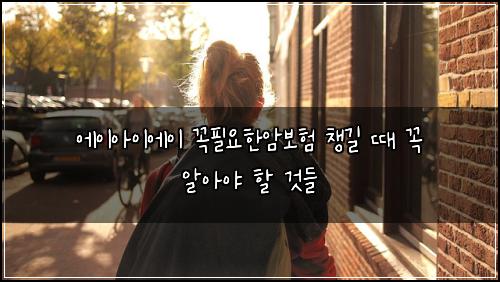 에이아이에이 꼭필요한암보험 챙길 때 꼭 알아야 할 것들