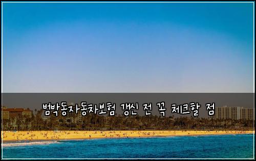 범박동자동차보험 갱신 전 꼭 체크할 점