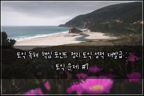 토익 독해 핵심 포인트 정리 토익 성적 재발급 : 토익 문제 #7