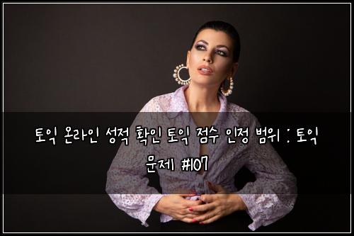 토익 온라인 성적 확인 토익 점수 인정 범위 : 토익 문제 #107