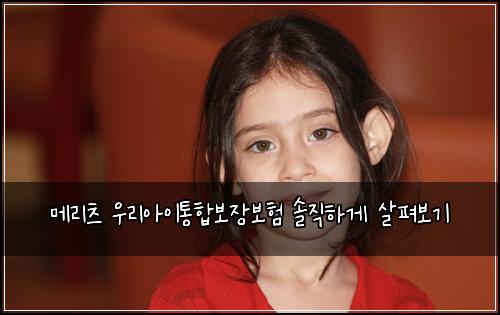 메리츠 우리아이통합보장보험 솔직하게 살펴보기