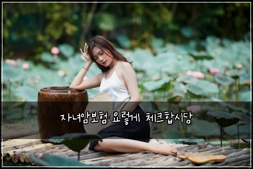 자녀암보험 요렇게  체크합시당