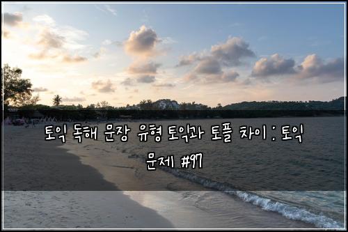 토익 독해 문장 유형 토익과 토플 차이 : 토익 문제 #97