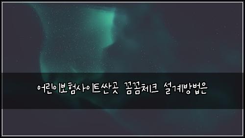 어린이보험사이트싼곳 꼼꼼체크 설계방법은