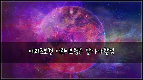 메리츠보험 어린이보험은 알아야할점