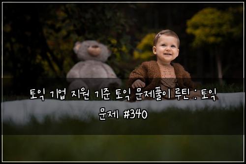 토익 기업 지원 기준 토익 문제풀이 루틴 : 토익 문제 #340