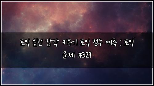 토익 실전 감각 키우기 토익 점수 예측 : 토익 문제 #329