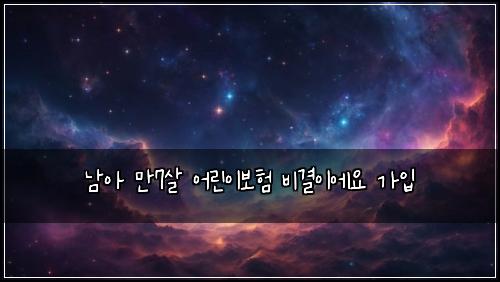 남아 만7살 어린이보험 비결이에요  가입