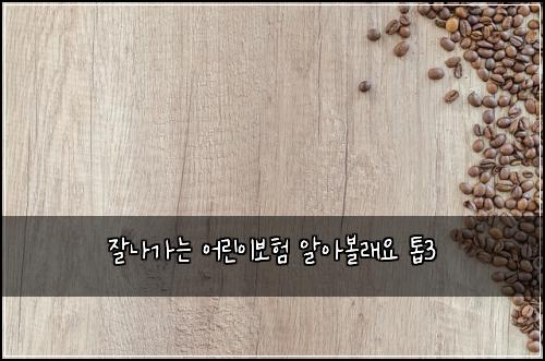 잘나가는 어린이보험 알아볼래요  톱3