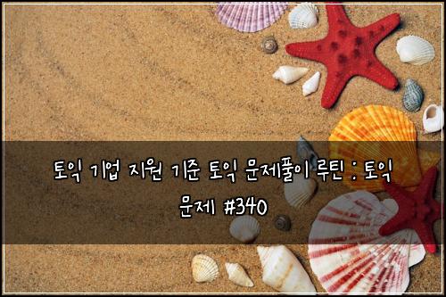 토익 기업 지원 기준 토익 문제풀이 루틴 : 토익 문제 #340