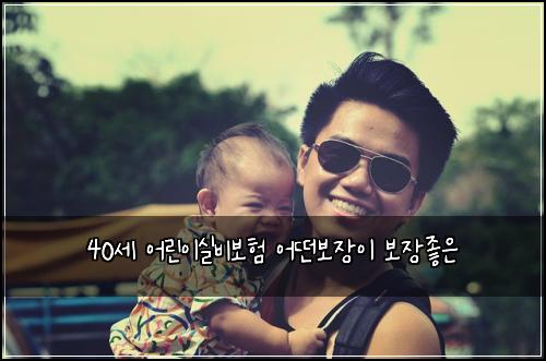 40세 어린이실비보험 어떤보장이  보장좋은