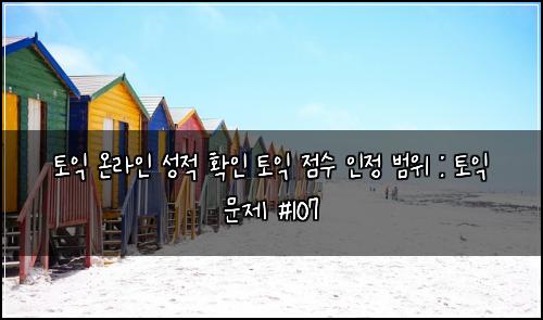 토익 온라인 성적 확인 토익 점수 인정 범위 : 토익 문제 #107