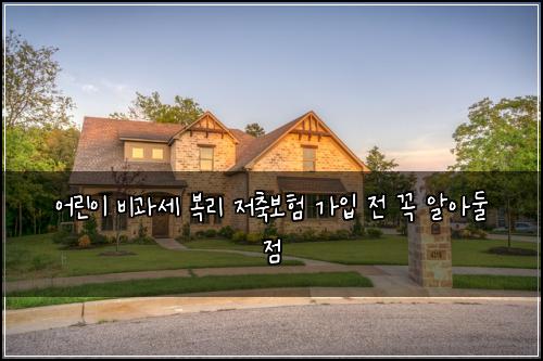 어린이 비과세 복리 저축보험 가입 전 꼭 알아둘 점