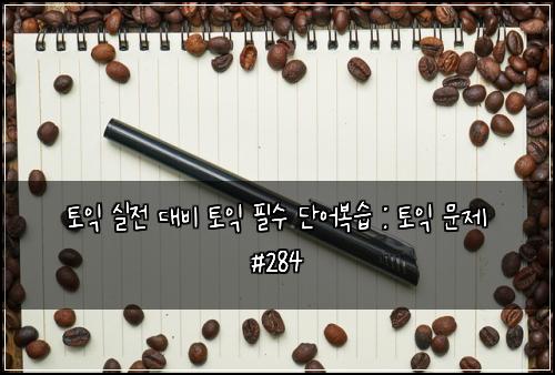토익 실전 대비 토익 필수 단어복습 : 토익 문제 #284