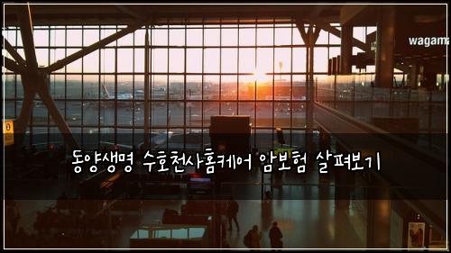 동양생명 수호천사홈케어 암보험 살펴보기