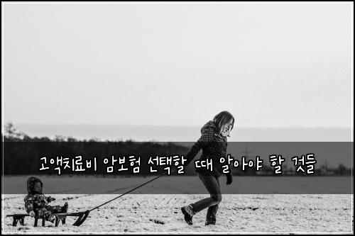 고액치료비 암보험 선택할 때 알아야 할 것들