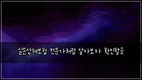 실손상해보험 전문가처럼  알아보자 확인할곳