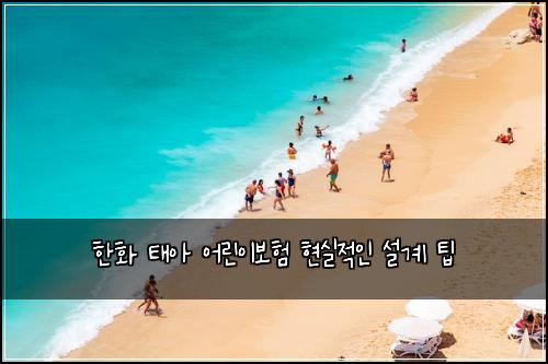 한화 태아 어린이보험 현실적인 설계 팁