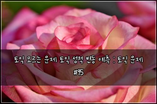 토익 모르는 문제 토익 성적 변동 예측 : 토익 문제 #95