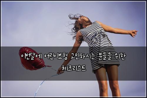 이번달에 어린이보험 고민하시는 분들을 위한 체크리스트