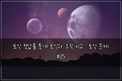 토익 정답률 통계 토익과 오픽 비교 : 토익 문제 #25