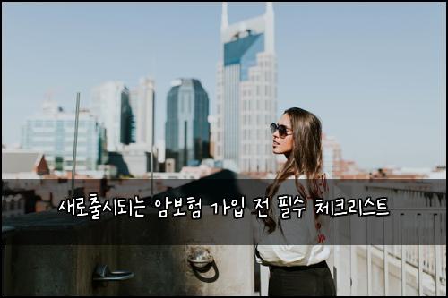 새로출시되는 암보험 가입 전 필수 체크리스트