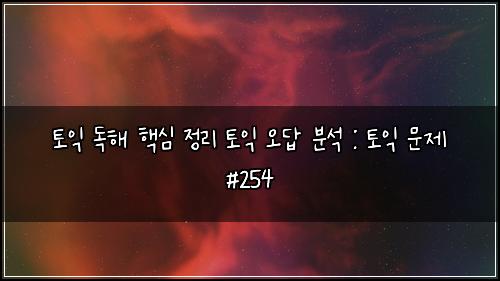 토익 독해 핵심 정리 토익 오답 분석 : 토익 문제 #254
