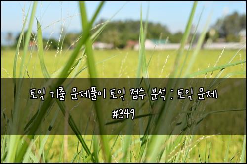 토익 기출 문제풀이 토익 점수 분석 : 토익 문제 #349