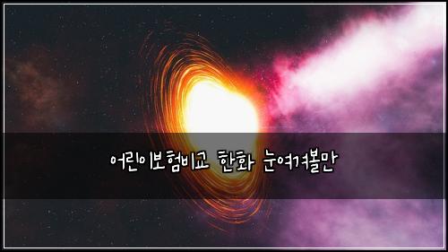 ์ด๋ฆฐ์ด๋ณดํ๋น๊ต ํํ ๋์ฌ๊ฒจ๋ณผ๋ง