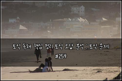토익 독해 핵심 정리 토익 오답 분석 : 토익 문제 #254
