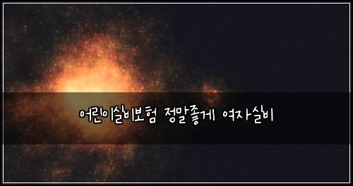 ์ด๋ฆฐ์ด์ค๋น๋ณดํ ์ ๋ง์ข๊ฒ ์ฌ์์ค๋น