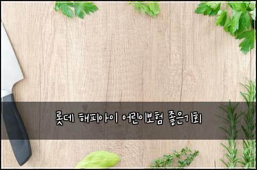 롯데 해피아이 어린이보험 좋은기회 