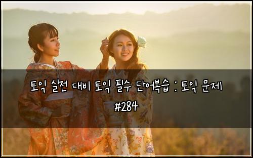 토익 실전 대비 토익 필수 단어복습 : 토익 문제 #284
