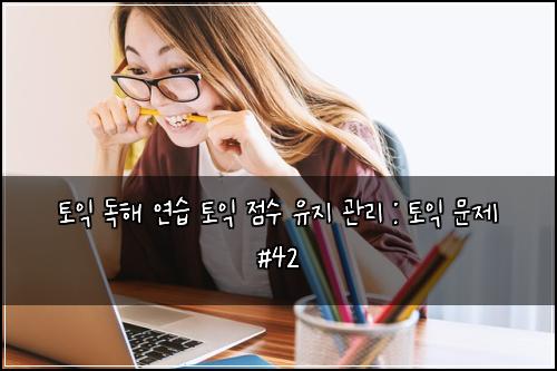 토익 독해 연습 토익 점수 유지 관리 : 토익 문제 #42