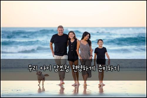 우리 아이 암보험 현명하게 준비하기