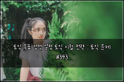 토익 목표 성적 설정 토익 시험 전략 : 토익 문제 #343