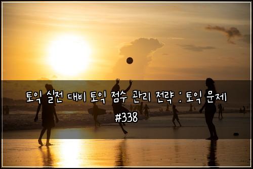 토익 실전 대비 토익 점수 관리 전략 : 토익 문제 #338