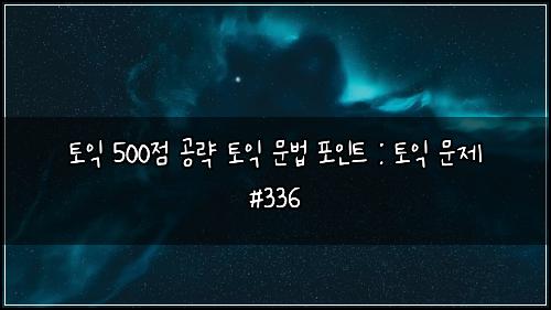 ํ ์ต 500์ ๊ณต๋ต ํ ์ต ๋ฌธ๋ฒ ํฌ์ธํธ : ํ ์ต ๋ฌธ์ #336