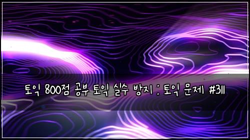 토익 800점 공부 토익 실수 방지 : 토익 문제 #311