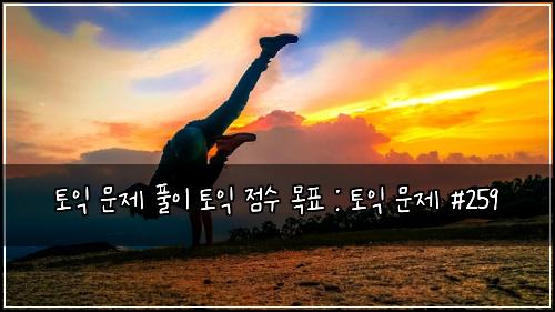 토익 문제 풀이 토익 점수 목표 : 토익 문제 #259