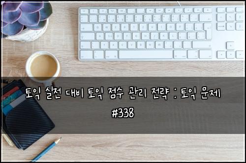 토익 실전 대비 토익 점수 관리 전략 : 토익 문제 #338