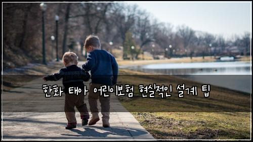 한화 태아 어린이보험 현실적인 설계 팁